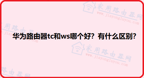 华为路由器tc和ws哪个好?有什么区别?
