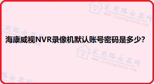海康威视NVR录像机默认账号密码是多少?