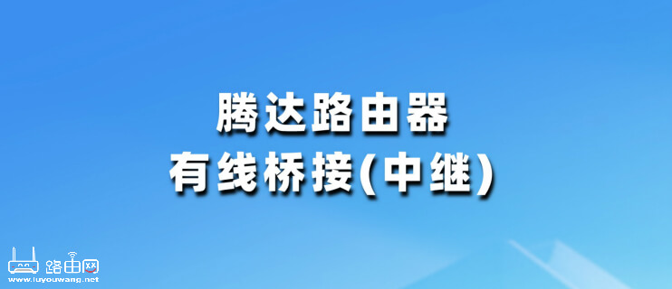 腾达(Tenda)路由器怎么设置有线桥接(中继)?